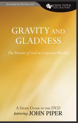 Gravity And Gladness: The Pursuit Of God In Corporate Worship (John Piper Small Group Series)