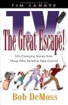 T.V.: The Great Escape! : Life-Changing Stories from Those Who Dared to Take Control T.V.: The Great Escape! : Life-Changing Stories from Those Who Dared to Take Control