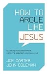 How to Argue Like Jesus: Learning Persuasion from History's Greatest Communicator