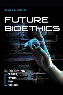 Future Bioethics: Overcoming Taboos, Myths, and Dogmas (Hardcover)
