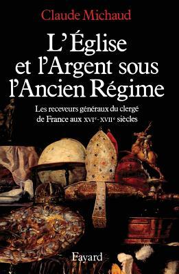 L'Eglise et l'argent sous l'Ancien Régime: Les receveurs généraux du clergé de France aux XVIe-XVIIe siècles (French Edition)
