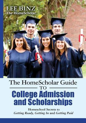 The HomeScholar Guide to College Admission and Scholarships: Homeschool Secrets to Getting Ready, Getting In and Getting Paid (Paperback)