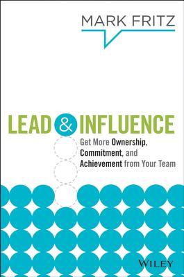 Lead & Influence: Get More Ownership, Commitment, and Achievement From Your Team (Hardcover)