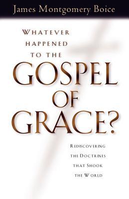 Whatever Happened to The Gospel of Grace?: Rediscovering the Doctrines that Shook the World