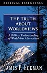 The Truth About Worldviews: A Biblical Understanding Of Worldview Alternatives (BIBLICAL ESSENTIALS SERIES)