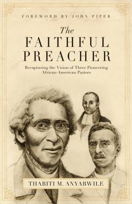 The Faithful Preacher: Recapturing the Vision of Three Pioneering African-American Pastors (Paperback)