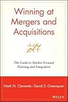 Winning at Mergers and Acquisitions: The Guide to Market-Focused Planning and Integration