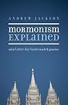 Mormonism Explained: What Latter-day Saints Teach and Practice Mormonism Explained: What Latter-day Saints Teach and Practice
