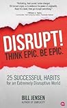 Disrupt! Think Epic. Be Epic.: 25 Successful Habits for an Extremely Disruptive World