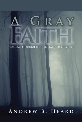 A Gray Faith: Walking Through the Dark Parts of This Life