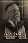 F.C.S. Schiller on Pragmatism and Humanism: Selected Writings, 1891-1939 F.C.S. Schiller on Pragmatism and Humanism: Selected Writings, 1891-1939