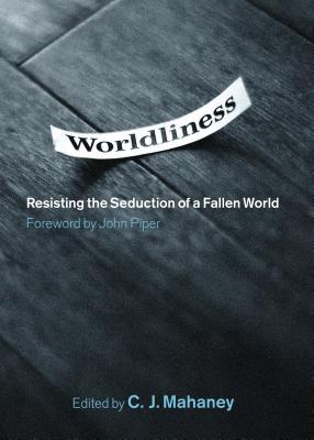 Worldliness: Resisting the Seduction of a Fallen World