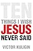 Ten Things I Wish Jesus Never Said by Victor Kuligin