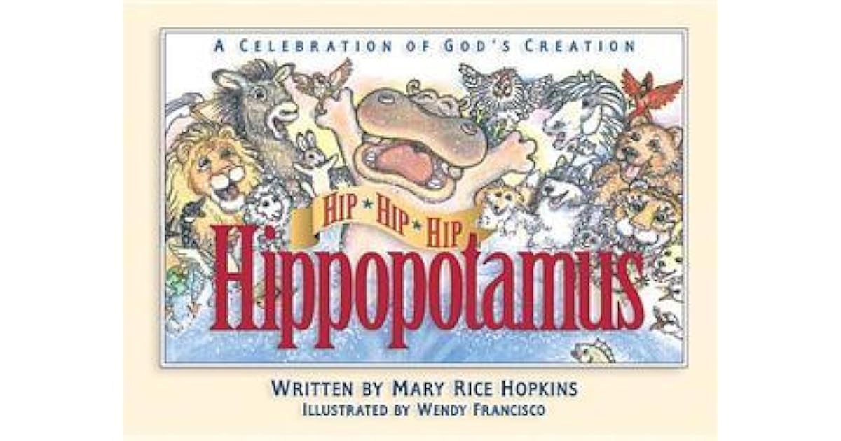 Hip, Hip, Hip Hippopotamus: A Celebration of God's Creation by Mary