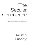 The Secular Conscience: Why Belief Belongs in Public Life
