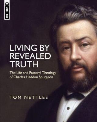 Living by Revealed Truth: The Life and Pastoral Theology of Charles Haddon Spurgeon (Hardcover)