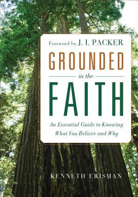 Grounded in the Faith: An Essential Guide To Knowing What You Believe And Why