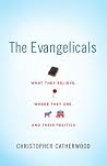 The Evangelicals: What They Believe, Where They Are, and Their Politics The Evangelicals: What They Believe, Where They Are, and Their Politics