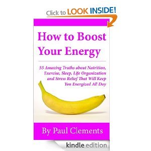 How to Boost Your Energy - 55 Amazing Truths about Nutrition, Exercise, Sleep, Life Organization and Stress Relief That Will Keep You Energized All Day (Health, Nutrition and Wellness Series)