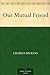 Our Mutual Friend by Charles Dickens