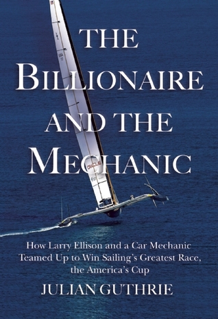 The Billionaire and the Mechanic: How Larry Ellison and a Car Mechanic Teamed Up to Win Sailing's Greatest Race, The America's Cup (Hardcover)