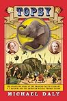 Topsy: The Startling Story of the Crooked Tailed Elephant, P.T. Barnum, and the American Wizard, Thomas Edison