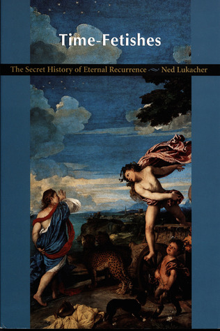 Time-Fetishes: The Secret History of Eternal Recurrence (Post-Contemporary Interventions)