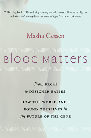 Blood Matters: From BRCA1 to Designer Babies, How the World and I Found Ourselves in the Future of the Gene – A Field Guide to Genetic Testing, Cancer, and Identity