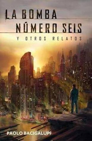 Portada de La bomba número seis y otros relatos, de Paolo Bacigalupi