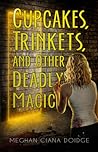 Cupcakes, Trinkets, and Other Deadly Magic by Meghan Ciana Doidge