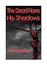 The Dead Have No Shadows The Dead Have No Shadows
