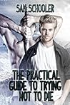 The Practical Guide to Trying Not to Die by Sam Schooler The Practical Guide to Trying Not to Die by Sam Schooler