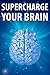 SuperCharged Brain: Improve Your Memory, Increase Production, Strengthen Your Mind