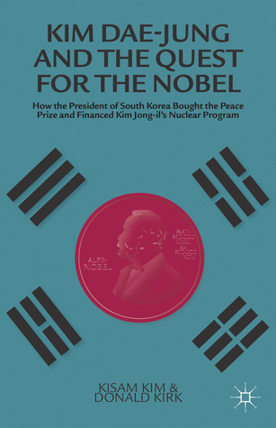 Kim Dae-jung and the Quest for the Nobel: How the President of South Korea Bought the Peace Prize and Financed Kim Jong-il's Nuclear Program