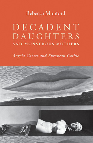 Decadent daughters and monstrous mothers: Angela Carter and European Gothic (Hardcover)