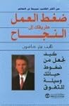 ضغط العمل طريقك الى النجاح : كيف تجعل من ضغوط حياتك وسيلة للتفوق