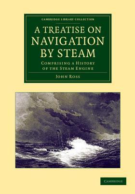 A Treatise on Navigation by Steam: Comprising a History of the Steam Engine (Cambridge Library Collection - Technology)