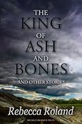The King of Ash and Bones, and Other Stories