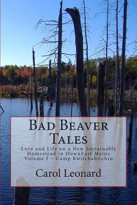 Bad Beaver Tales: Love and Life on a New Sustainable Homestead in DownEast Maine, Volume I ~ The Cunnin' Camp (Volume 1)