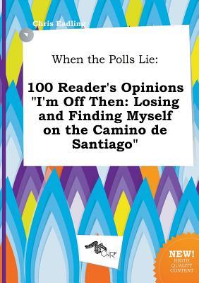 When the Polls Lie: 100 Reader's Opinions I'm Off Then: Losing and Finding Myself on the Camino de Santiago