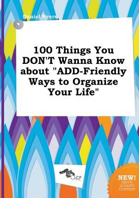 100 Things You Don't Wanna Know about Add-Friendly Ways to Organize Your Life (Paperback)