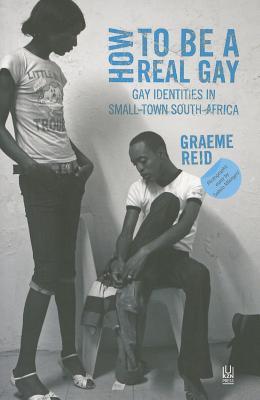 How to Be a Real Gay: Gay Identities in Small-town South Africa (Paperback)