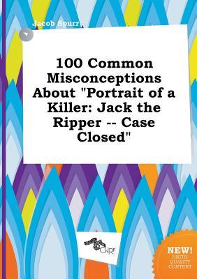 100 Common Misconceptions about Portrait of a Killer: Jack the Ripper -- Case Closed