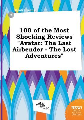 100 of the Most Shocking Reviews Avatar: The Last Airbender - The Lost Adventures