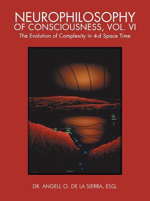 Neurophilosophy of Consciousness, Vol. VI: The Evolution of Complexity in 4-d Space Time