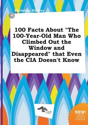100 Facts about the 100-Year-Old Man Who Climbed Out the Window and Disappeared That Even the CIA Doesn't Know