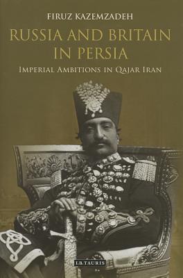 Russia and Britain in Persia: Imperial Ambitions in Qajar Iran (Hardcover)