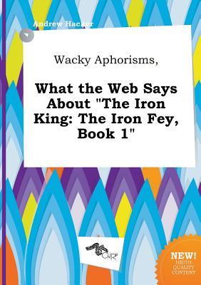 Wacky Aphorisms, What the Web Says about the Iron King: The Iron Fey, Book 1