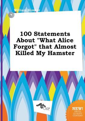 100 Statements about What Alice Forgot That Almost Killed My Hamster