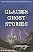 Glacier Ghost Stories: Spoo...